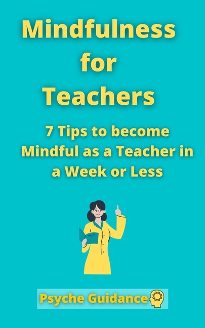 Mindfulness for Teachers: 7 Tips to become Mindful as a Teacher in a Week or Less Mindfulness for teachers and educators Simple skills for mindfulness as a teacher Mindfulness practicing