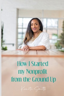 How I Started My Nonprofit from the Ground Up: Have an idea for a nonprofit, but not sure where to start?