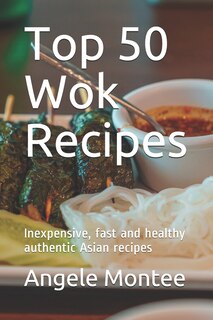 Top 50 Wok Recipes: Inexpensive, fast and healthy authentic Asian recipes