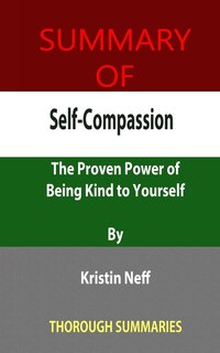 Summary Of Self-compassion: The Proven Power Of Being Kind To Yourself By Kristin Neff