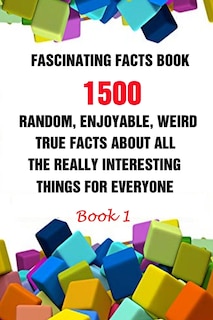 Fascinating Facts Book: 1500 Random, Enjoyable, Weird, True Facts About All The Really Interesting Things For Everyone Book 1