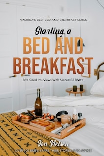 Starting a Bed and Breakfast: Bite Sized Interviews With Successful B&B's on Building a Brand That Lasts