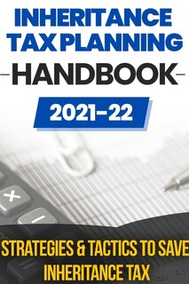 Inheritance Tax Planning Handbook 2021/2022: Strategies & Tactics To Save Inheritance Tax