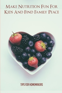 Front cover_Make Nutrition Fun For Kids And Find Family Peace