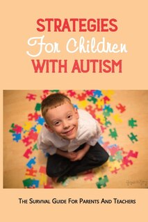Strategies For Children With Autism: The Survival Guide For Parents And Teachers: How To Parent A Child With Autism Book