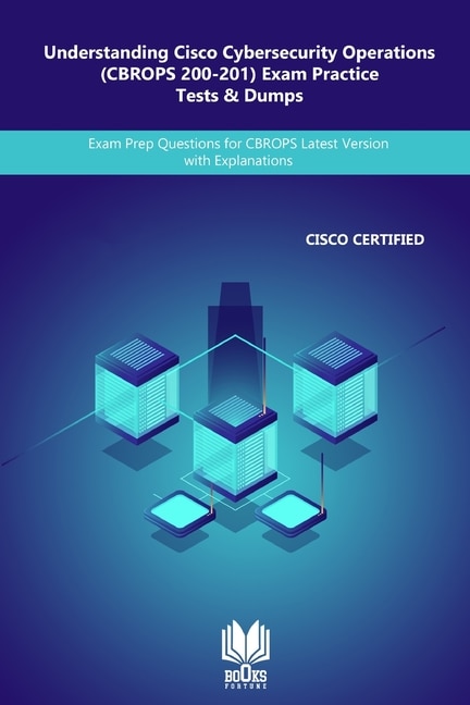 Understanding Cisco Cybersecurity Operations Fundamentals (CBROPS 200-201) Exam Practice Tests & Dumps: Exam Prep Questions for CBROPS Latest Version with Explanations