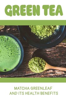 Green Tea: Matcha Greenleaf And Its Health Benefits: Trаdіtіоnаl Jараnеѕе Tеа Сеrеmоnіеѕ