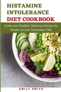Histamine Intolerance Diet Cookbook: Guide and Healthy Delicious Recipe for People on Low Histamine Diet