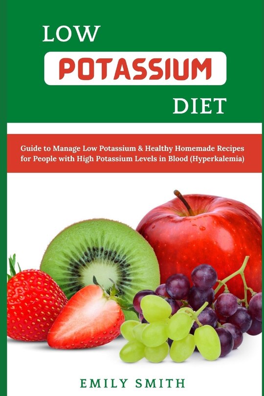 Low Potassium Diet: Guide to Manage Low Potassium & Healthy Homemade Recipes for People with High Potassium Levels in Blood (Hyperkalemia)