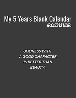 My 5 Years Blank Calender Planner / Ugliness with a good character is better than beauty: Planner No Date - Undated Planner and Journal for 60 Months - 5 Year Undated Calendar and Monthly Planner