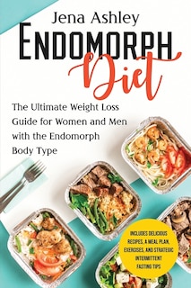 Endomorph Diet: The Ultimate Weight Loss Guide for Women and Men with the Endomorph Body Type Includes Delicious Recipes, a Meal Plan, Exercises, and Strategic Intermittent Fasting Tips