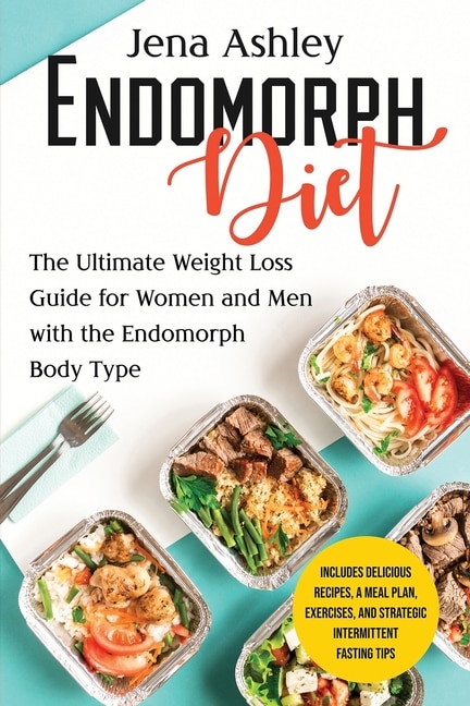 Endomorph Diet: The Ultimate Weight Loss Guide for Women and Men with the Endomorph Body Type Includes Delicious Recipes, a Meal Plan, Exercises, and Strategic Intermittent Fasting Tips