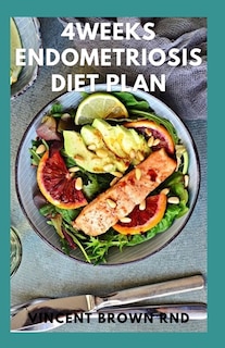 4weeks Endometriosis Diet Plan: A Simple Guide to Breakfast, Lunch, Dinner and Dessert Recipes to treat Endometriosis And Live Well