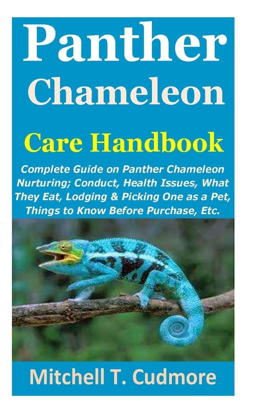 Panther Chameleon Care Handbook: Complete Guide on Panther Chameleon Nurturing; Conduct, Health Issues, What They Eat, Lodging & Picking One as a Pet, Things to Know Before Purchase, Etc.