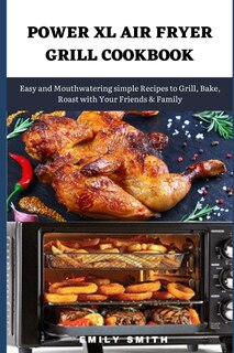 Power XL Air Fryer Grill Cookbook: Easy and Mouthwatering simple Recipes to Grill, Bake, Roast with Your Friends & Family