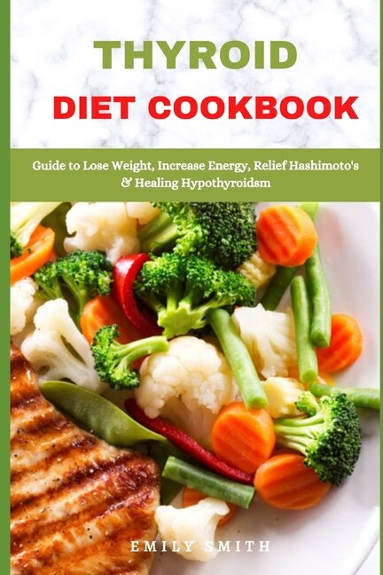 Thyroid Diet Cookbook: Guide to Lose Weight, Increase Energy, Relief Hashimoto's & Healing Hypothyroidsm