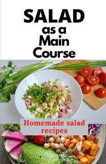 Salad as a Main Course: A fresh guide to a Simple, quick, and satisfying homemade salad recipes