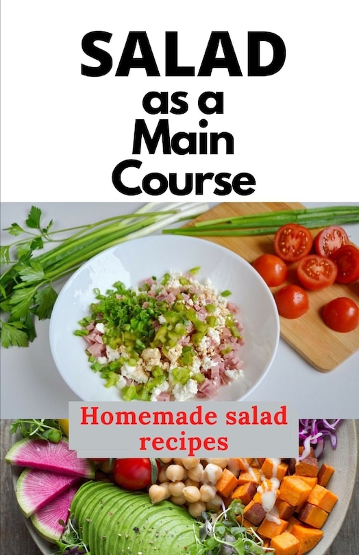 Salad as a Main Course: A fresh guide to a Simple, quick, and satisfying homemade salad recipes