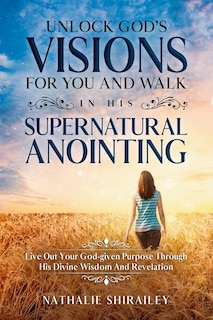 Front cover_Unlock God's Visions For You And Walk In His Supernatural Anointing