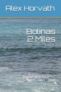 Bolinas 2 Miles: Essays and Assorted Tales, 2003 - 2008