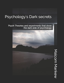 Psychology's Dark secrets: Psych Theories and experiments that show the dark side of psychology