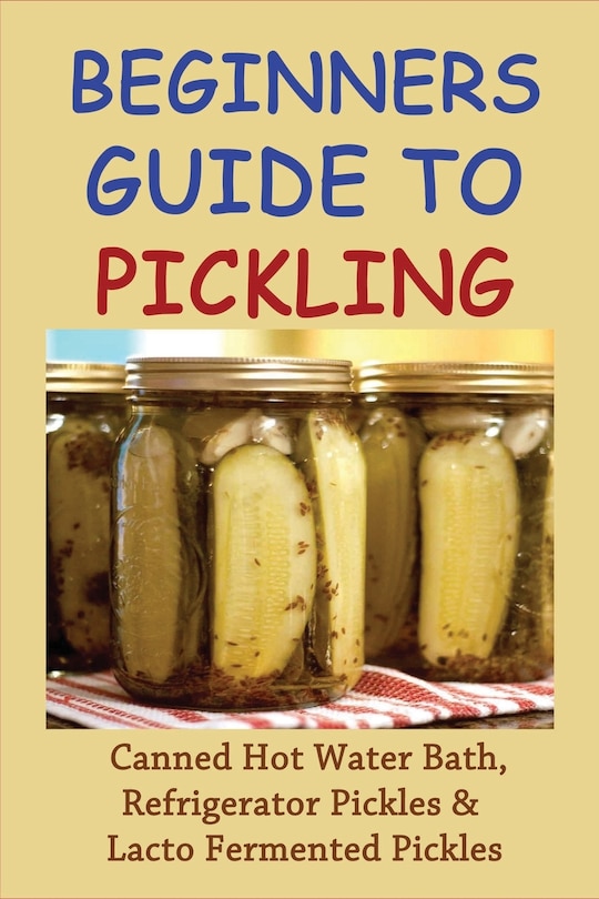 Beginners Guide To Pickling Canned Hot Water Bath, Refrigerator
