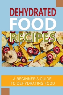 Dehydrated Food Recipes: A Beginner'S Guide To Dehydrating Food: Guide To Drying Food At Home