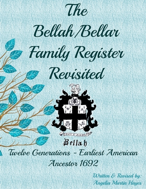 The Bellah/Bellar Family Register Revisited: Twelve Generations - Earliest American Ancestor 1692