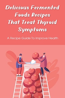 Front cover_Delicious Fermented Foods Recipes That Treat Thyroid Symptoms