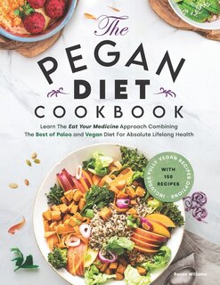 Pegan Diet Cookbook: Learn The Eat Your Medicine Approach With 150 Recipes Combining The Best of Paleo And Vegan Diet For Absolute Lifelong Health. Includes Fully Vegan Recipes Options