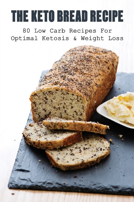 The Keto Bread Recipe: 80 Low Carb Recipes For Optimal Ketosis & Weight Loss: How To Make Keto Flat Bread