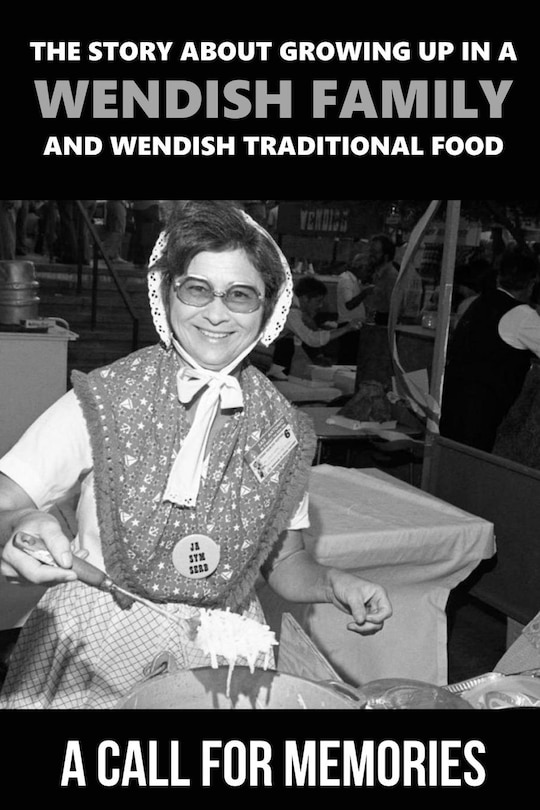 The Story About Growing Up In A Wendish Family And Wendish Traditional Food: A Call For Memories: The Stories About Mother'S Recipe Collection
