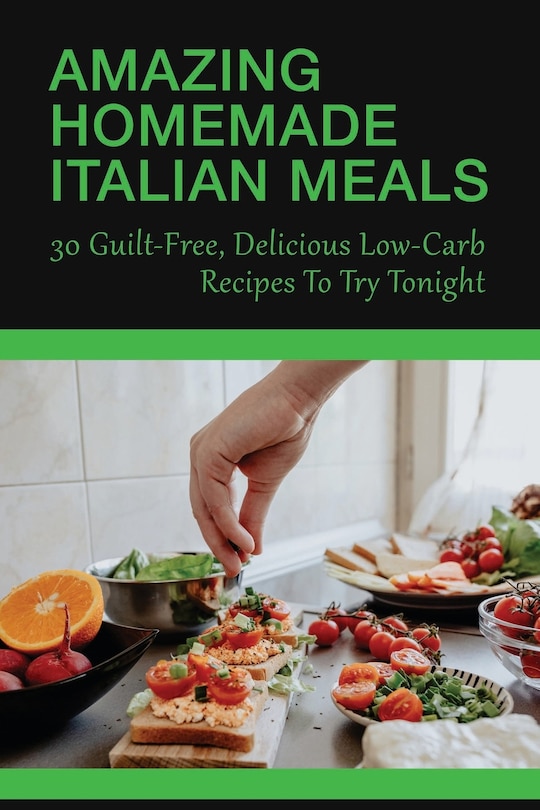 Amazing Homemade Italian Meals: 30 Guilt-Free, Delicious Low-Carb Recipes To Try Tonight: Low Carb Italian Recipes For Extreme Weight Loss