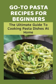 Front cover_Go-To Pasta Recipes For Beginners