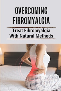 Overcoming Fibromyalgia: Treat Fibromyalgia With Natural Methods: Fibromyalgia Diet