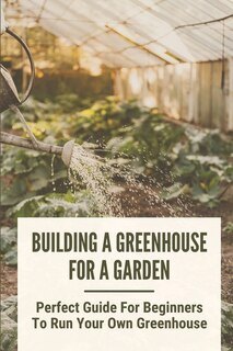 Front cover_Building A Greenhouse For A Garden