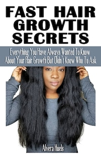 Fast Hair Growth Secrets: Everything You Have Always Wanted To Know About Your Hair Growth But Didn't Know Who To Ask - Simplified Guide On Healthy, Beautiful Natural Hair