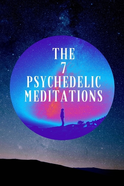 The 7 Psychedelic Meditations