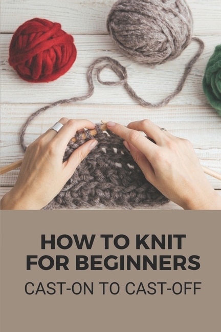 How To Knit For Beginners: Cast-on To Cast-off: Small Knit Project