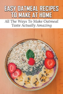 Front cover_Easy Oatmeal Recipes To Make At Home