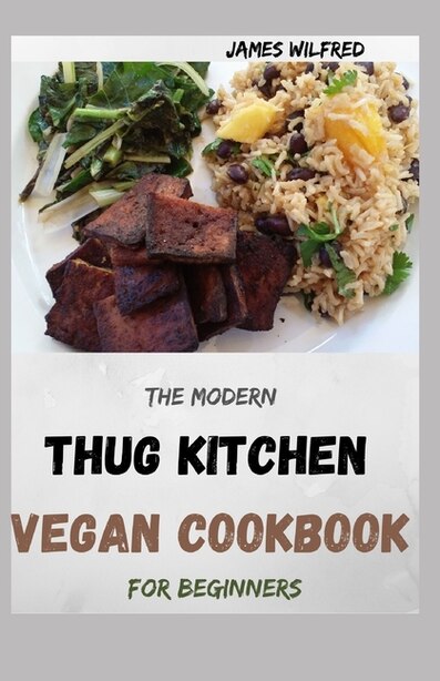 The Modern THUG KITCHEN VEGAN COOKBOOK For Beginners: More Than 80+ Fresh Recipes That You Can Follow by James Wilfred