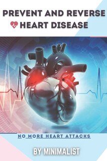 Preventing and Reversing Heart Disease: A Simple Guidebook To Keep Your Heart Healthy & To Lawer The Chance to Get a Heart Attack, Things To Do To Change Your Lifestyle, Take Sensible Precautions on Your Food intake, & Active in Physical Exercises
