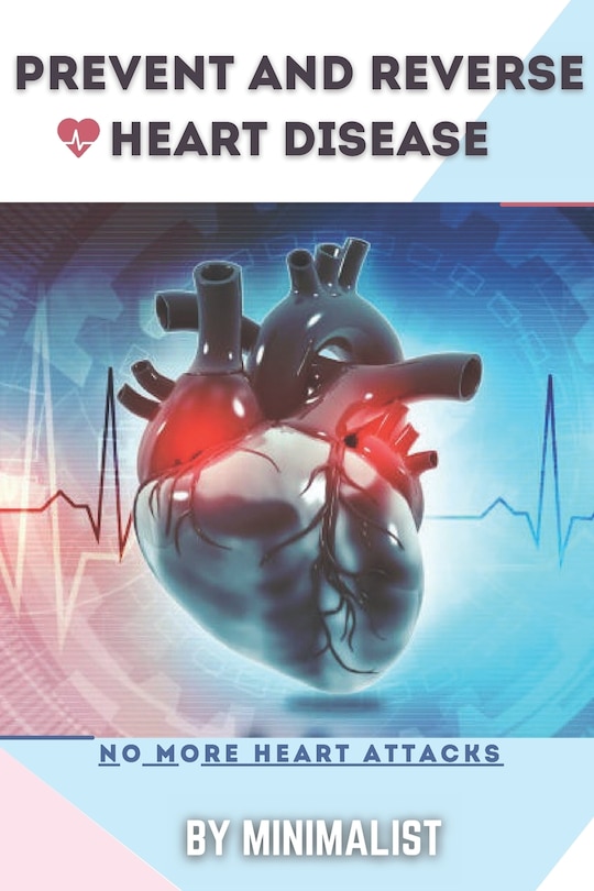 Preventing and Reversing Heart Disease: A Simple Guidebook To Keep Your Heart Healthy & To Lawer The Chance to Get a Heart Attack, Things To Do To Change Your Lifestyle, Take Sensible Precautions on Your Food intake, & Active in Physical Exercises