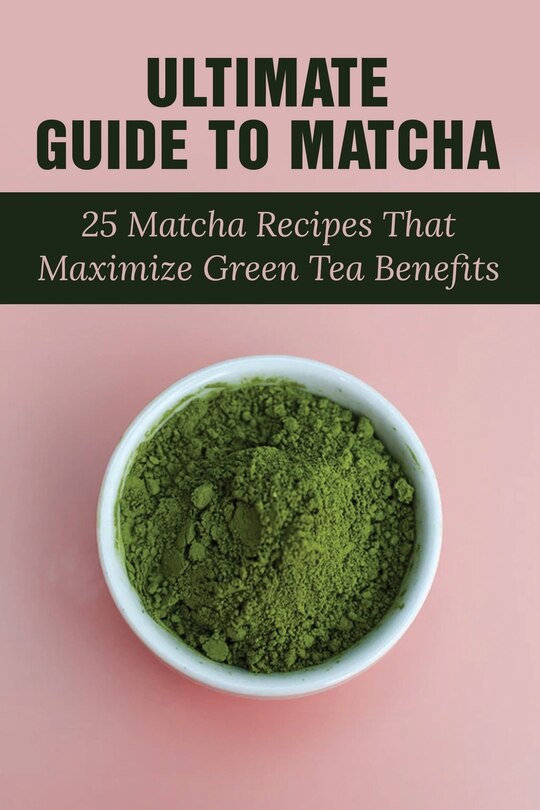 Matcha Indigo Ultimate Guide To Matcha: 25 Matcha Recipes That Maximize Green Tea ...