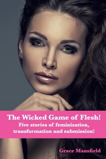 The Wicked Game of Flesh: Stories of feminization, transformation and submission!