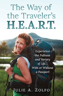 The Way of the Traveler's H.E.A.R.T.: Experience the Fullness and Variety of Life... With or Without a Passport