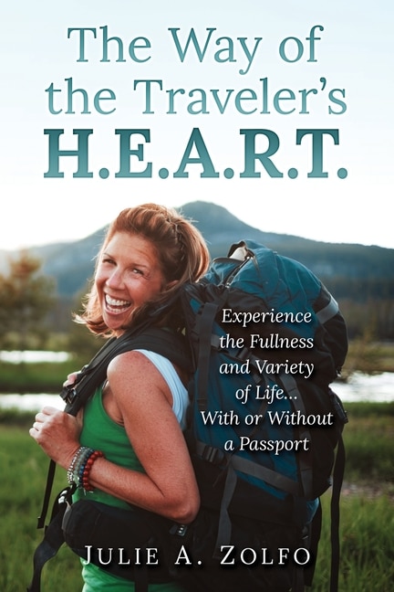 The Way of the Traveler's H.E.A.R.T.: Experience the Fullness and Variety of Life... With or Without a Passport