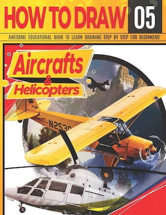 How to Draw Aircrafts & helicopters 05: Awesome Educational Book to Learn Drawing Step by Step For Beginners!: Learn to draw awesome planes for kids & adults Draw Series: cars, planes, tanks, animals.. Learn drawing aircrafts Christmas & back to schoo