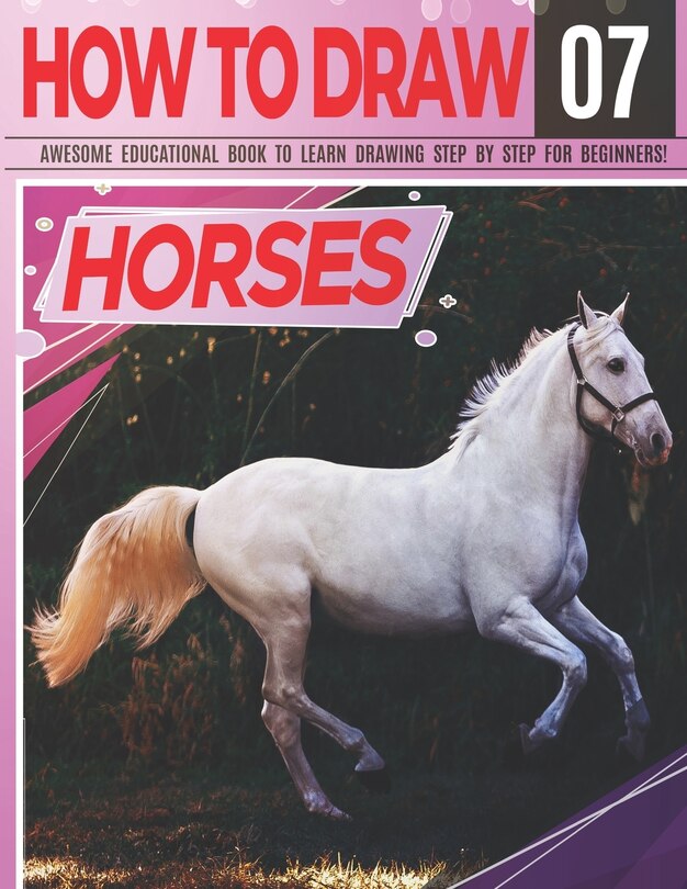 How to Draw Horses 07 Awesome Educational Book to Learn Drawing Step by Step For Beginners!: Learn to draw Horses & ponies for kids & adults Draw Series: horses, vehicles, tanks, motorcycles... Learn drawing horses Christmas and back to school gift