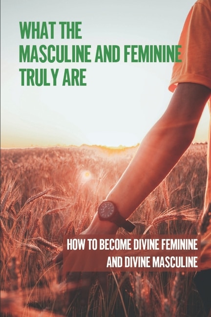 Front cover_What The Masculine And Feminine Truly Are
